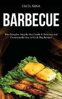 Barbecue: The Complete Step-By-Step Guide & Delicious and Exceptionally Easy to Cook Bbq Recipes