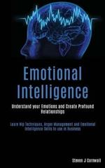 Emotional Intelligence: Understand your Emotions and Create Profound Relationships (Learn Nlp Techniques, Anger Management and Emotional Intelligence Skills to use in Business)