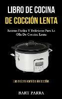 Libro de cocina de coccion lenta: Recetas faciles y deliciosas para la olla de coccion lenta (Las mejores comidas de coccion)