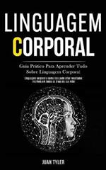 Linguagem Corporal: Guia pratico para aprender tudo sobre linguagem corporal (Linguagem corporal e como isso pode criar resultados incriveis em todas as areas da sua vida!)