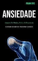 Ansiedade: Ataques de panico, fobias e depressao (Guia de auto-desenvolvimento para se livrar da ansiedade)