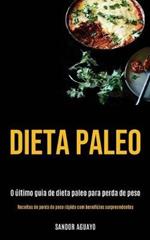 Dieta Paleo: O ultimo guia de dieta paleo para perda de peso (Receitas de perda de peso rapida com beneficios surpreendentes)