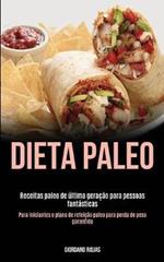 Dieta Paleo: Receitas paleo de ultima geracao para pessoas fantasticas (Para iniciantes o plano de refeicao paleo para perda de peso garantida)