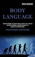 Body Language: Ultimate Methods to Analyze People, Control Your Emotions and Body Language, Leverage Persuasion in Business and Relationships (Advanced Techniques in Dark Psychology)