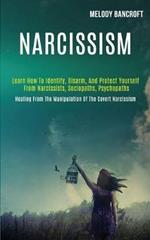 Narcissism: Learn How to Identify, Disarm, and Protect Yourself From Narcissists, Sociopaths, Psychopaths (Healing From the Manipulation of the Covert Narcissism)