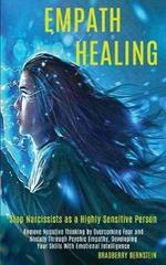 Empath Healing: Remove Negative Thinking by Overcoming Fear and Anxiety Through Psychic Empathy, Developing Your Skills With Emotional Intelligence (Stop Narcissists as a Highly Sensitive Person)