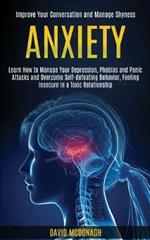 Anxiety: Learn How to Manage Your Depression, Phobias and Panic Attacks and Overcome Self-defeating Behavior, Feeling Insecure in a Toxic Relationship (Improve Your Conversation and Manage Shyness)