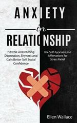 Anxiety in Relationships: How to Overcoming Depression, Shyness and Gain Better Self Social Confidence (Use Self-hypnosis and Affirmations for Stress Relief)