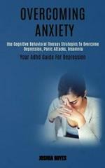 Overcoming Anxiety: Use Cognitive Behavioral Therapy Strategies to Overcome Depression, Panic Attacks, Insomnia (Your Adhd Guide for Depression)