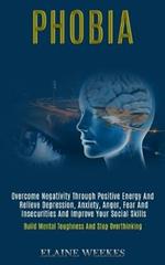 Phobia: Overcome Negativity Through Positive Energy and Relieve Depression, Anxiety, Anger, Fear and Insecurities and Improve Your Social Skills (Build Mental Toughness and Stop Overthinking)