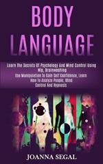 Body Language: Learn the Secrets of Psychology and Mind Control Using Nlp, Brainwashing (Use Manipulation to Gain Self Confidence, Learn How to Analyze People, Mind Control and Hypnosis)