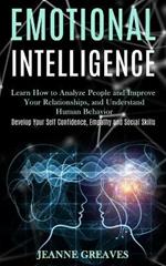 Emotional Intelligence: Learn How to Analyze People and Improve Your Relationships, and Understand Human Behavior (Develop Your Self Confidence, Empathy and Social Skills)