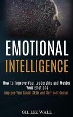 Emotional Intelligence: How to Improve Your Leadership and Master Your Emotions (Improve Your Social Skills and Self-confidence)