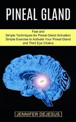 Pineal Gland: Simple Exercise to Activate Your Pineal Gland and Third Eye Chakra (Fast and Simple Techniques for Pineal Gland Activation)