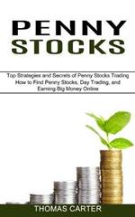 Penny Stocks: How to Find Penny Stocks, Day Trading, and Earning Big Money Online (Top Strategies and Secrets of Penny Stocks Trading)