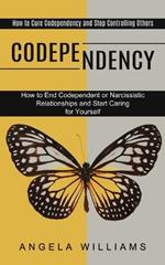 Codependency: How to End Codependent or Narcissistic Relationships and Start Caring for Yourself (How to Cure Codependency and Stop Controlling Others)