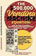 The $500,000 Vending Machine Equation: Master Branding with Social Media, Innovation Investing & The Product Mix Data Potion