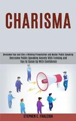 Charisma: Overcome Fear and Give a Winning Presentation and Master Public Speaking (Overcome Public Speaking Anxiety With Training and Tips to Speak Up With Confidence)