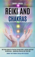 Reiki and Chakras: Self Help Guide for Healing Through Reiki, Achieve Spiritual Mindfulness, Awakening Chakras and Third Eye (Awake Your Hidden Energy With Crystals)