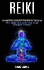 Reiki: How to Increase Energy, Improve Health, and Feel Amazing With Reiki Healing (Increase Psychic Abilities, Mind Power With Third Eye Intuition)