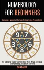 Numerology for Beginners: How to Discover Yourself and Understand Others Through Horoscope, Tarot, Numerology, Zodiac Signs and Wicca (Become a Master at Fortune Telling Using Proven Math)