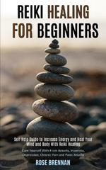 Reiki Healing for Beginners: Self Help Guide to Increase Energy and Heal Your Mind and Body With Reiki Healing (Cure Yourself With From Anxiety, Insomnia, Depression, Chronic Pain and Panic Attacks)