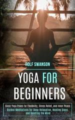 Yoga for Beginners: Basic Yoga Poses for Flexibility, Stress Relief, and Inner Peace (Guided Meditations for Deep Relaxation, Healing Sleep, and Quieting the Mind)