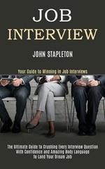 Job Interview: The Ultimate Guide to Crushing Every Interview Question With Confidence and Amazing Body Language to Land Your Dream Job (Your Guide to Winning in Job Interviews)