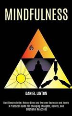 Mindfulness: Start Sleeping Better, Release Stress and Overcome Depression and Anxiety (A Practical Guide for Changing Thoughts, Beliefs, and Emotional Reactions)