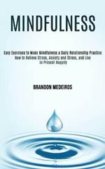 Mindfulness: How to Relieve Stress, Anxiety and Stress, and Live in Present Happily (Easy Exercises to Make Mindfulness a Daily Relationship Practice)