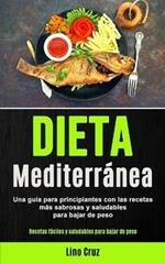 Dieta Mediterranea: Una guia para principiantes con las recetas mas sabrosas y saludables para bajar de peso (Recetas faciles y saludables para bajar de peso)