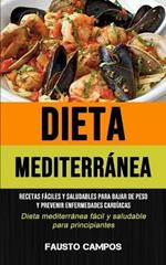 Dieta Mediterranea: Recetas faciles y saludables para bajar de peso y prevenir enfermedades cardiacas (Dieta mediterranea facil y saludable para principiantes): Una guia para principiantes con las recetas mas sabrosas y saludables para bajar de peso (Recetas faciles y saludab