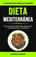 Dieta Mediterranea: Su guia esencial para bajar de peso con recetas deliciosas y saludables (La dieta mediterranea completa para principiantes)