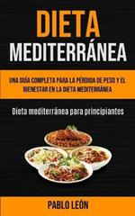 Dieta Mediterranea: Una guia completa para la perdida de peso y el bienestar en la dieta mediterranea (Dieta mediterranea para principiantes)