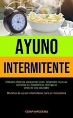 Ayuno Intermitente: Metodos efectivos para perder peso, desarrollar musculo, aumentar su metabolismo obtenga un estilo de vida saludable (Recetas de ayuno intermitente para principiantes)