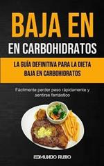 Baja En Carbohidratos: La guia definitiva para la dieta baja en carbohidratos (Facilmente perder peso rapidamente y sentirse fantastico)