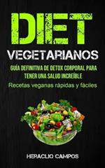 Dieta Vegetarianos: Guia definitiva de detox corporal para tener una salud increible (Recetas veganas rapidas y faciles)