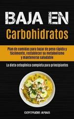 Baja En Carbohidratos: Plan de comidas para bajar de peso rapida y facilmente, restablecer su metabolismo y mantenerse saludable (La dieta cetogenica completa para principiantes)