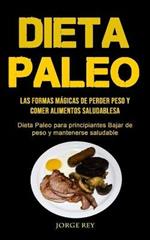 Dieta Paleo: Las formas magicas de perder peso y comer alimentos saludables (Dieta Paleo para principiantes Bajar de peso y mantenerse saludable)