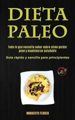 Dieta Paleo: Todo lo que necesita saber sobre como perder peso y mantenerse saludable (Guia rapida y sencilla para principiantes)