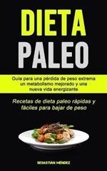 Dieta Paleo: Guia para una perdida de peso extrema, un metabolismo mejorado y una nueva vida energizante (Recetas de dieta paleo rapidas y faciles para bajar de peso)