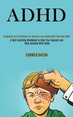 Adhd: Diagnosis and Treatment for Children and Adults With Add and Adhd (A Skill-building Workbook to Help You Focused and Gain Success With Adhd)