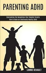 Parenting Adhd: Overcoming the Deceptions that Shackle Parents (How to Raise an Emotionally Healthy Child)