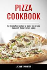 Pizza Cookbook: The Ultimate Pizza Cookbook for Making Pizza at Home (Discover 40+ Cheese-free Pizza Recipes)