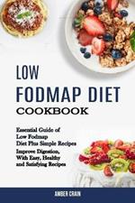 Low Fodmap Diet Cookbook: Essential Guide of Low Fodmap Diet Plus Simple Recipes (Improve Digestion, With Easy, Healthy and Satisfying Recipes)