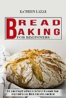Bread Baking For Beginners: Delicious & Easy Bread Recipes for Perfect Homemade Bread (Easy Bread Recipes, How to Bake a Delicious Bread)