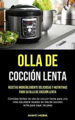 Olla De Coccion Lenta: Recetas increiblemente deliciosas y nutritivas para su olla de coccion lenta (Comidas faciles de olla de coccion lenta para una vida saludable recetas de olla de coccion lenta para bajar de peso)