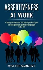 Assertiveness at Work: Tips and Techniques for Assertiveness, learn to Say No! (Standing Up for Yourself and Learning How to Say No)