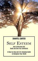 Self Esteem: A Step-by-step and Life-changing Guide to Recognize Your Worth (How to Overcome Self Doubt and Grow Your Confidence)