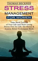 Stress Management for Women: Take Back Control of Your Life and Start Living (Stress Free for Life, the Stress & Anxiety Relief Techniques Book)